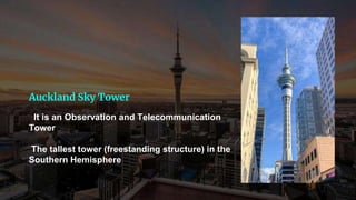 Auckland Sky Tower
It is an Observation and Telecommunication
Tower
The tallest tower (freestanding structure) in the
Southern Hemisphere
 