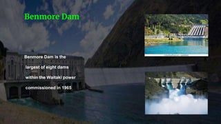 Benmore Dam is the
largest of eight dams
within the Waitaki power
commissioned in 1965
Benmore Dam
 