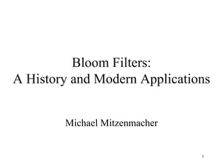 Bloom Filters: A History and Modern Applications Michael Mitzenmacher 