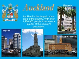 Auckland is the largest urban
area of the country. With over
1,260,900 people it has over a
quarter of the country's
population.
Skyline Town Hall
Auckland Waterfront
Chancery
 