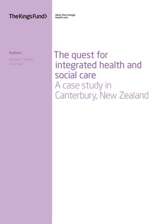 Ideas that change
health care
The quest for
integrated health and
social care
A case study in
Canterbury, New Zealand
Authors
Nicholas Timmins
Chris Ham
 