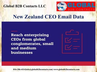 Global B2B Contacts LLC
816-286-4114|info@globalb2bcontacts.com| www.globalb2bcontacts.com
New Zealand CEO Email Data
 
