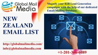 NEW
ZEALAND
EMAIL LIST
http://globalmailmedia.com/
info@globalmailmedia.com
Magnify your B2B Lead Generation
campaigns with the help of our dedicated
Email/Mailing Database.
+1-201-366-6089
 