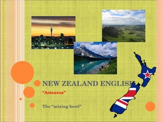 NEW ZEALAND ENGLISH “ Aotearoa” The “mixing bowl” 