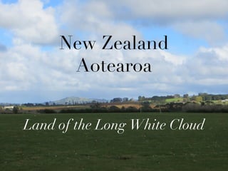 New Zealand
      Aotearoa


Land of the Long White Cloud
 