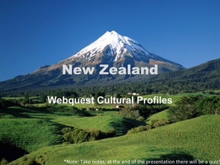 New Zealand Webquest Cultural Profiles *Note: Take notes, at the end of the presentation there will be a quiz! 