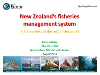 New Zealand’s fisheries management system.In the context of the rest of the world Pamela Mace Chief Scientist New Zealand Ministry of Fisheries August 2010 