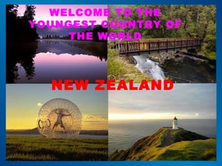 WELCOME TO THE YOUNGEST COUNTRY OF THE WORLD NEW ZEALAND Submitted By: Wilson Tom wilsontom.blogspot.com 