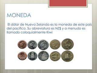 MONEDA
El dólar de Nueva Zelanda es la moneda de este país
del pacífico. Su abreviatura es NZ$ y a menudo es
llamado coloquialmente Kiwi
 