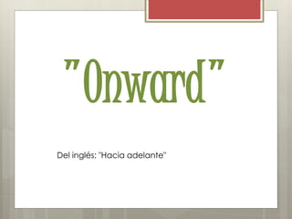 "Onward"
Del inglés: "Hacia adelante"
 