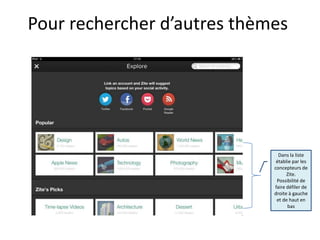 Pour rechercher d’autres thèmes




                               Dans la liste
                              établie par les
                             concepteurs de
                                   Zite.
                              Possibilité de
                             faire défiler de
                             droite à gauche
                              et de haut en
                                   bas
 