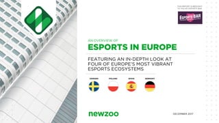 FEATURING AN IN-DEPTH LOOK AT
FOUR OF EUROPE’S MOST VIBRANT
ESPORTS ECOSYSTEMS
ESPORTS IN EUROPE
DECEMBER 2017
AN OVERVIEW OF
THIS REPORT IS BROUGHT
TO YOU BY ESPORTS BAR
SWEDEN POLAND SPAIN GERMANY
 