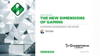 CHANGING BUSINESSES FOR GOOD
THE NEW DIMENSIONS
OF GAMING
JANUARY 2018
TREND SESSION
PETER WARMAN
CEO & CO-FOUNDER
 