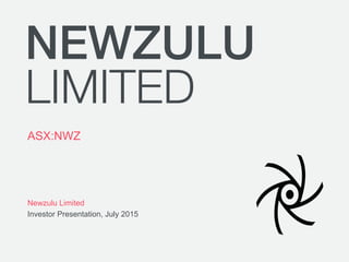Newzulu Limited
Investor Presentation, July 2015
NEWZULU
LIMITED
ASX:NWZ
 