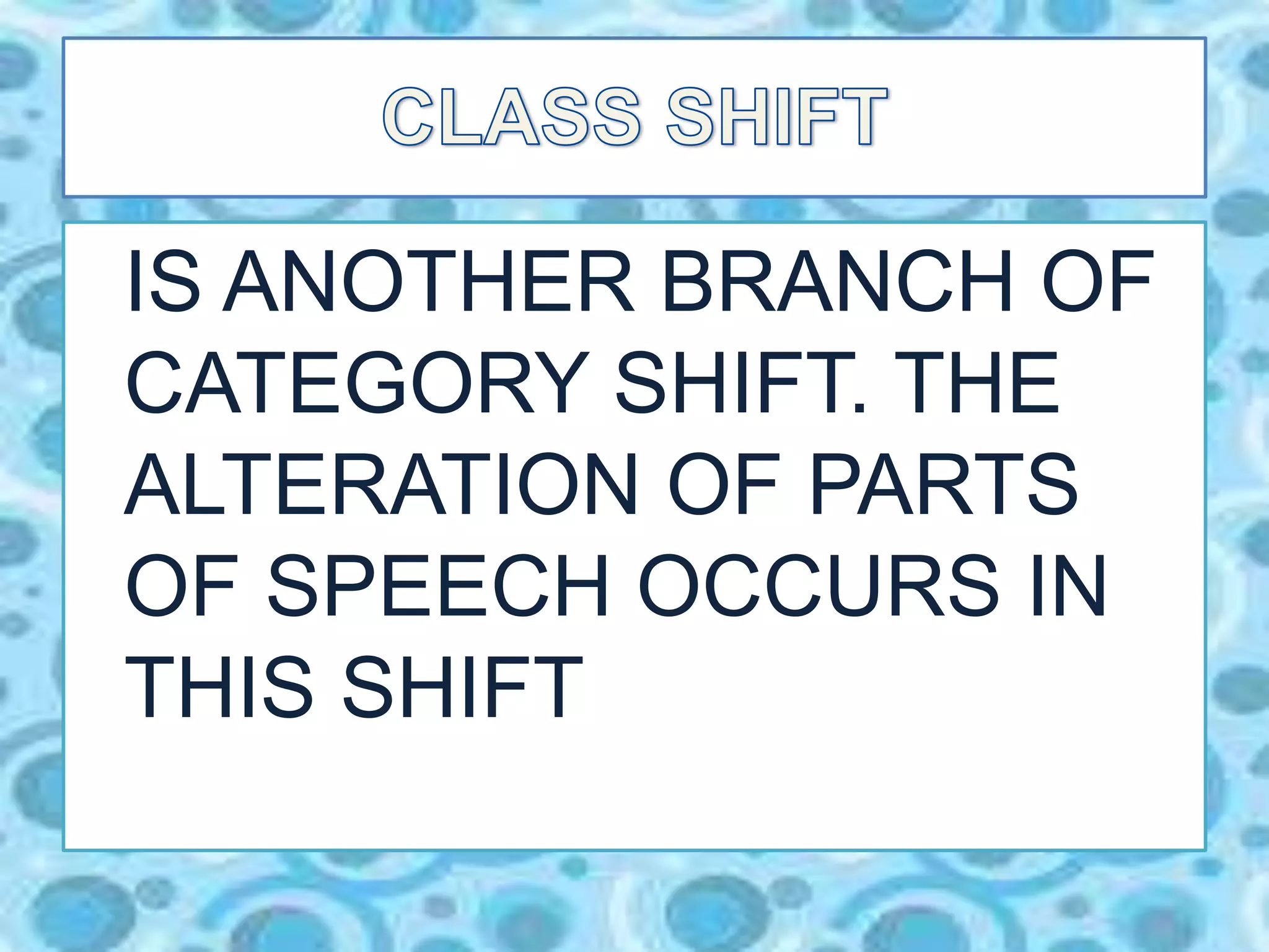 IS ANOTHER BRANCH OF
CATEGORY SHIFT. THE
ALTERATION OF PARTS
OF SPEECH OCCURS IN
THIS SHIFT
 