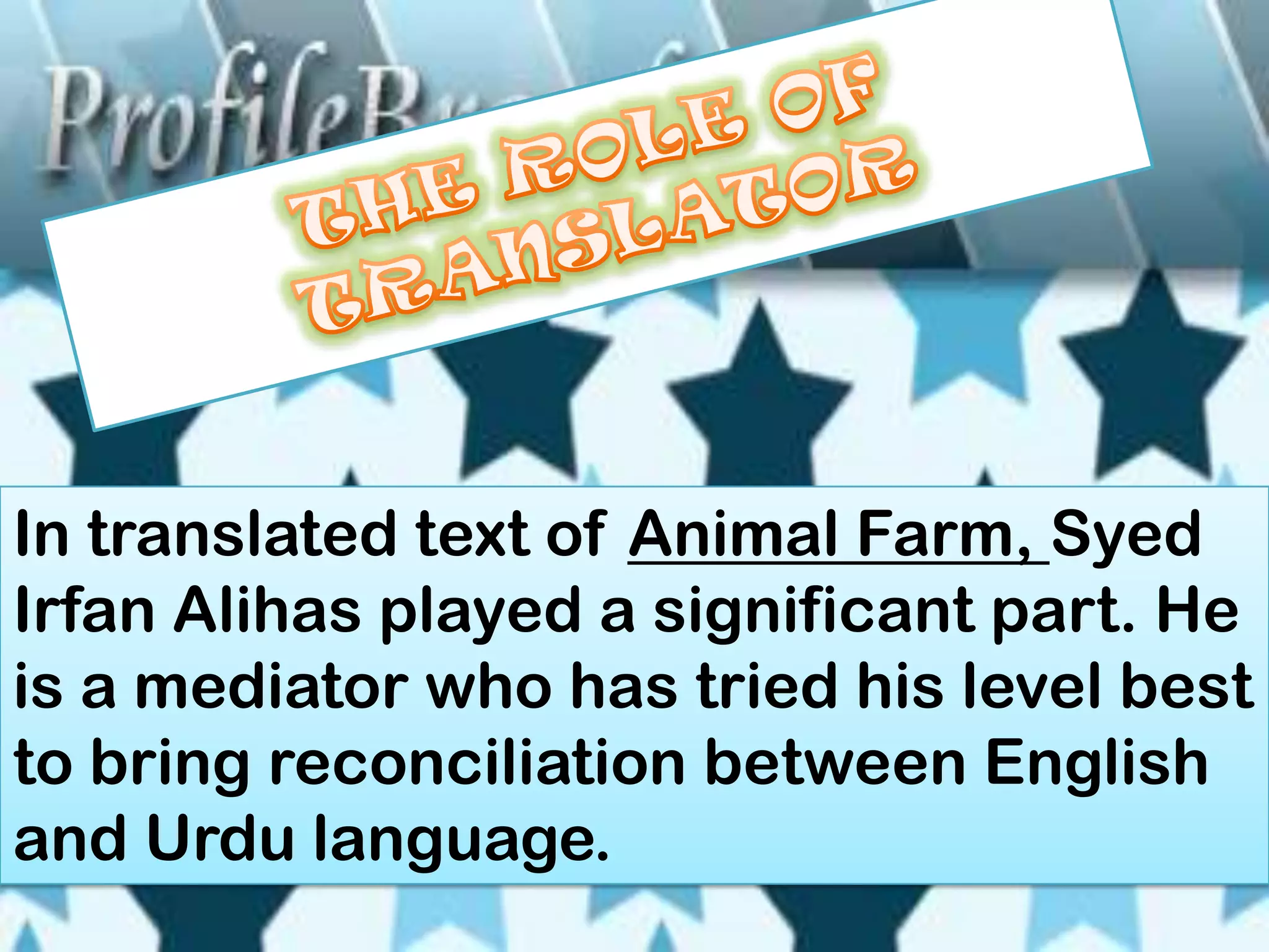 In translated text of Animal Farm, Syed
Irfan Alihas played a significant part. He
is a mediator who has tried his level best
to bring reconciliation between English
and Urdu language.
 