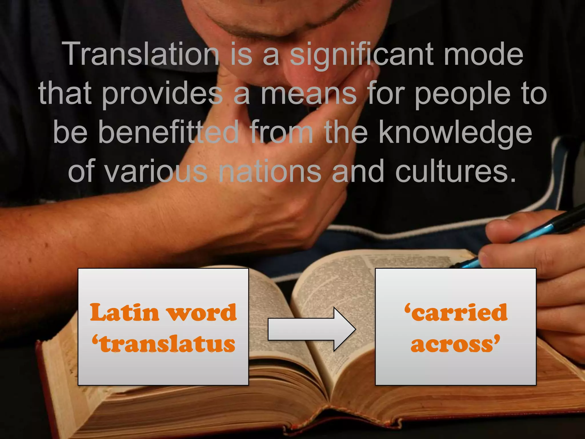 Translation is a significant mode
that provides a means for people to
be benefitted from the knowledge
of various nations and cultures.
Latin word
‘translatus
‘carried
across’
 