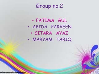 Group no.2
• FATIMA GUL
• ABIDA PARVEEN
• SITARA AYAZ
• MARYAM TARIQ
 