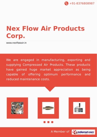 +91-8376808987
A Member of
Nex Flow Air Products
Corp.
www.nexflowair.in
We are engaged in manufacturing, exporting and
supplying Compressed Air Products. These products
have gained huge market appreciation as being
capable of oﬀering optimum performance and
reduced maintenance costs.
 