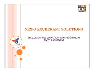 NEX-G EXUBERANT SOLUTIONS

 (POLLINATING INNOVATIONS THROUGH
            INFORMATION)
 