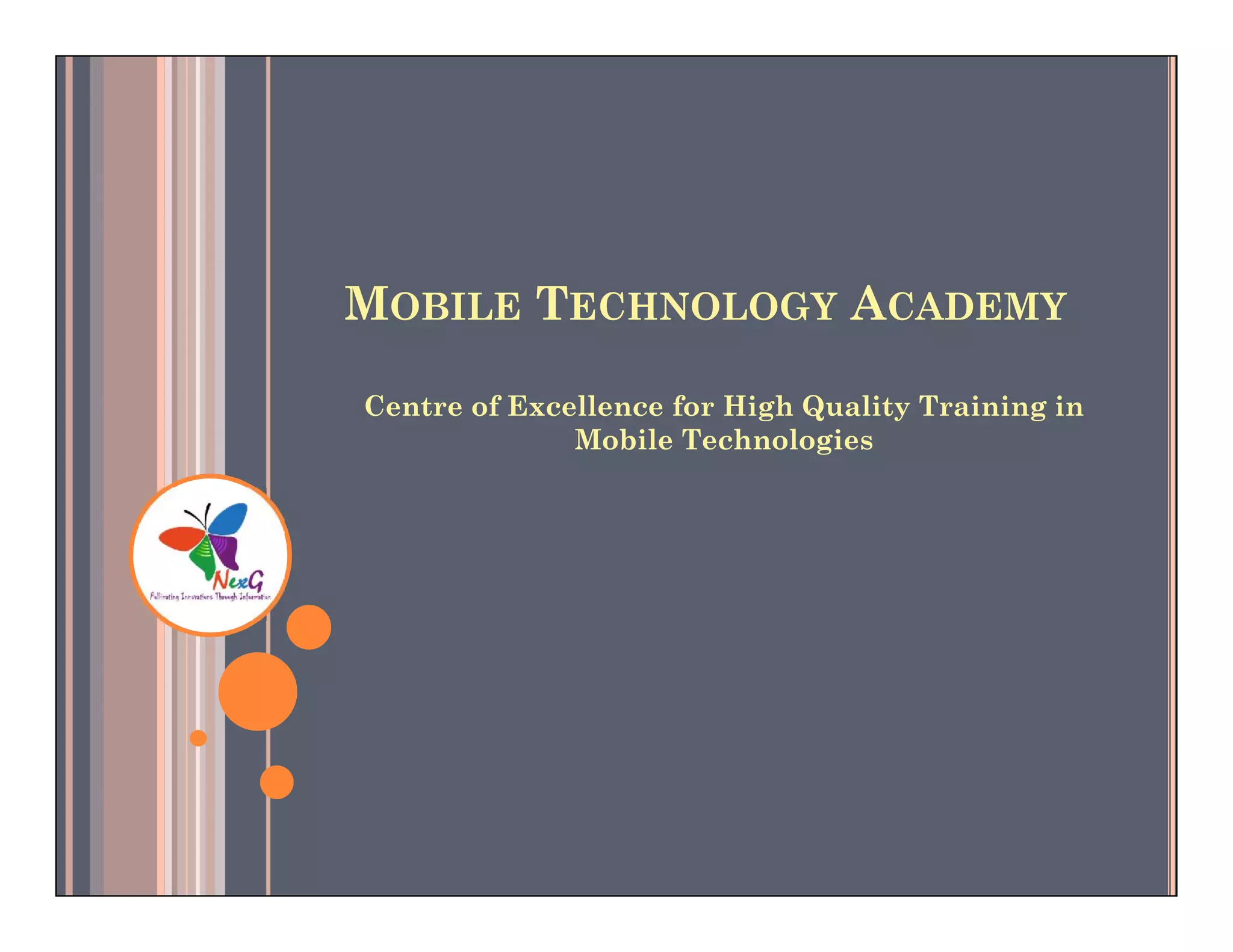 MOBILE TECHNOLOGY ACADEMY

Centre of Excellence for High Quality Training in
              Mobile Technologies
 