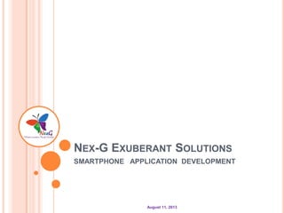 August 11, 2013
NEX-G EXUBERANT SOLUTIONS
SMARTPHONE APPLICATION DEVELOPMENT
 