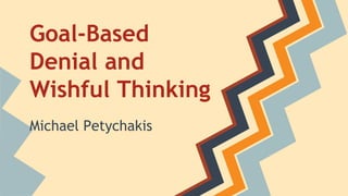 Goal-Based
Denial and
Wishful Thinking
Michael Petychakis
National Technical University
of Athens
 