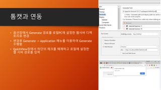 톰캣과 연동
• 옵션창에서 Generate 경로를 로컬PC에 설정한 웹서버 디렉
토리로 변경
• 변경후 Generate -> Application 메뉴를 이용하여 Generate
수행함
• QuickView창에서 하단의 체크를 해제하고 로컬에 설정한
웹 서버 경로를 입력
 