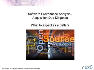 Software Provenance Analysis - 
Acquisition Due Diligence 
What to expect as a Seller? 
© 2014 nexB Inc. All rights reserved. Confidential and proprietary 
 