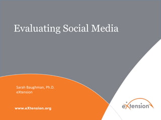 Evaluating Social Media




Sarah Baughman, Ph.D.
eXtension
 