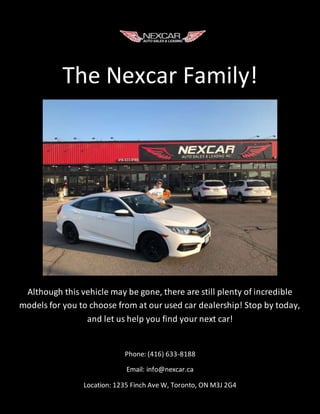 The Nexcar Family!
Although this vehicle may be gone, there are still plenty of incredible
models for you to choose from at our used car dealership! Stop by today,
and let us help you find your next car!
Phone: (416) 633-8188
Email: info@nexcar.ca
Location: 1235 Finch Ave W, Toronto, ON M3J 2G4
 