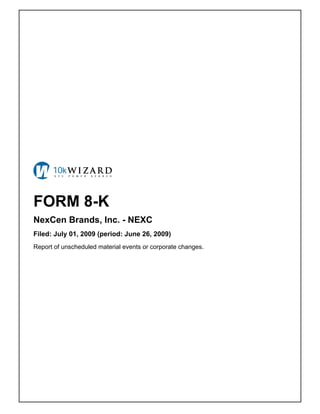 FORM 8-K
NexCen Brands, Inc. - NEXC
Filed: July 01, 2009 (period: June 26, 2009)
Report of unscheduled material events or corporate changes.
 