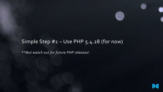 Simple Step #1 – Use PHP 5.4.28 (for now)
**But watch out for future PHP releases!
 