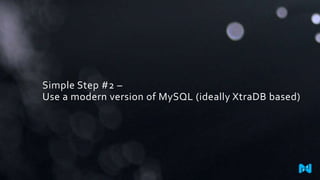 Simple Step #2 –
Use a modern version of MySQL (ideally XtraDB based)
 