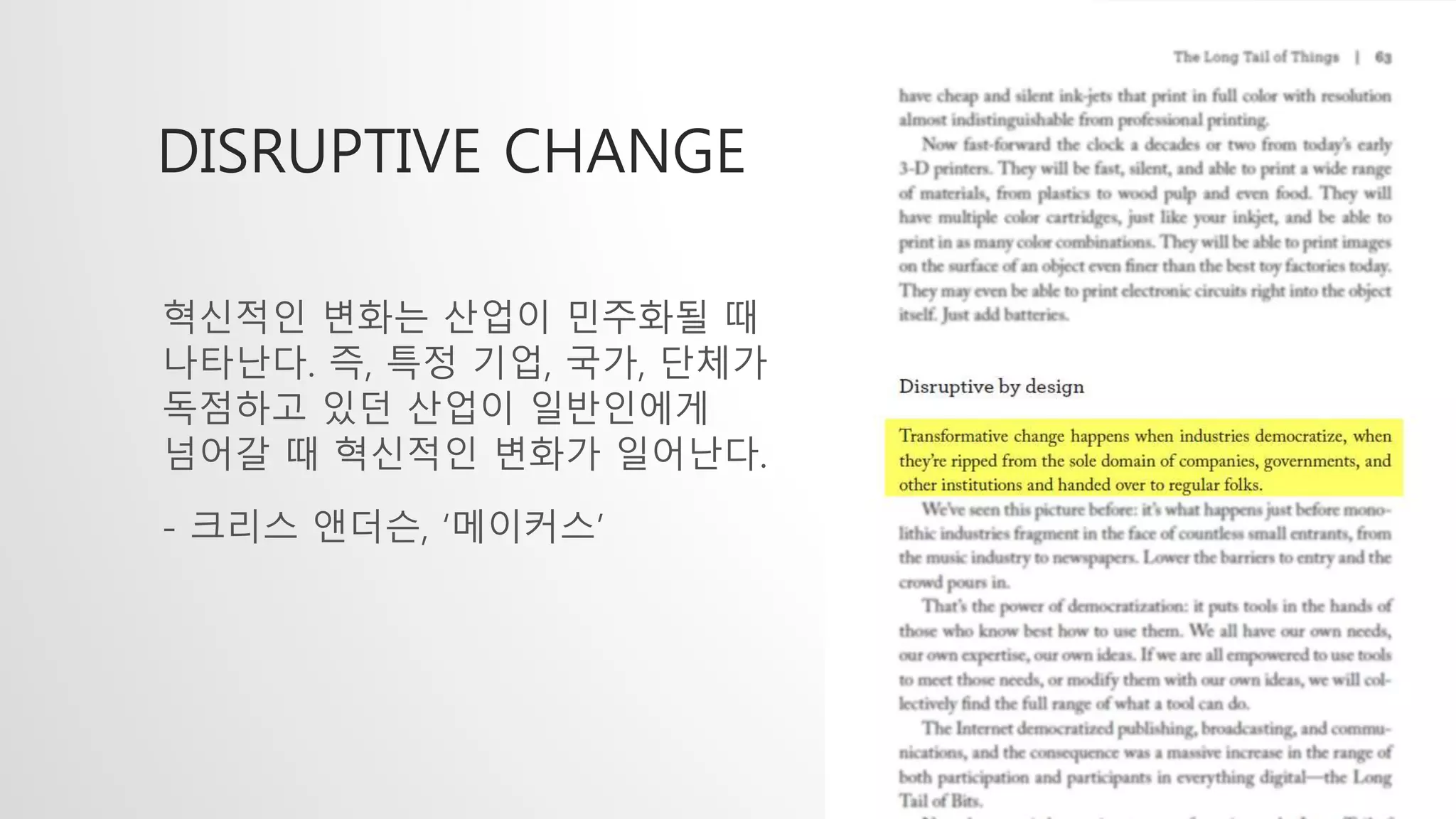혁신적인 변화는 산업이 민주화될 때
나타난다. 즉, 특정 기업, 국가, 단체가
독점하고 있던 산업이 일반인에게
넘어갈 때 혁신적인 변화가 일어난다.
- 크리스 앤더슨, &lsquo;메이커스&rsquo;
DISRUPTIVE CHANGE
 