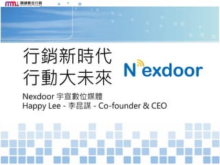 行銷新時代
行動大未來
Nexdoor 宇宣數位媒體
Happy Lee - 李昆謀 - Co-founder & CEO
 
