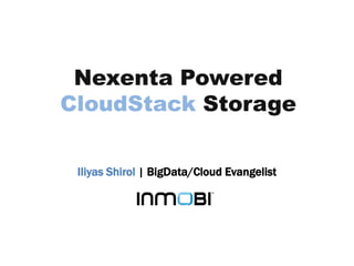 Nexenta Powered
CloudStack Storage
Iliyas Shirol | BigData/Cloud Evangelist

 