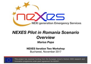 NEXt generation Emergency Services
NEXES Pilot in Romania Scenario
Overview
Marius Popa
NEXES Iteration Two Workshop
Bucharest, November 2017
 