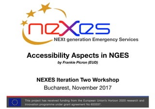 NEXt generation Emergency Services
NEXES Iteration Two Workshop
Bucharest, November 2017
Accessibility Aspects in NGES
by Frankie Picron (EUD)
 