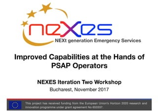 NEXt generation Emergency Services
NEXES Iteration Two Workshop
Bucharest, November 2017
Improved Capabilities at the Hands of
PSAP Operators
 