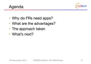 Agenda
• Why do FRs need apps?
• What are the advantages?
• The approach taken
• What’s next?
216 November 2017 NEXES Iteration Two Workshop
 