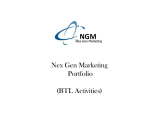 Nex Gen Marketing
     Portfolio

 (BTL Activities)
 