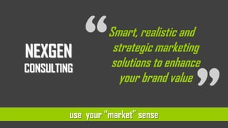 NEXGENCONSULTING Smart, realistic and strategic marketing solutions to enhance your brand value use  your “market” sense 