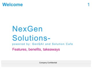 Welcome
NexGen
Solutions-
p o w e r e d b y : G e n Q A I a n d S o l u t i o n C a f e
Features, benefits, takeaways
1
Company Confidential
 