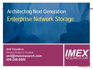 Architecting Next Generation
Enterprise Network Storage



Anil Vasudeva
Principal Analyst & President
anil@imexresearch.com
408-268-0800
                                                 IMEX
                                                 RESEARCH.COM
  ©2000-2005 IMEX Research All rights Reserved
                                                       IMEX
 