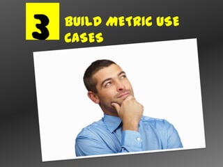 3   BUILD METRIC USE
    CASES
 