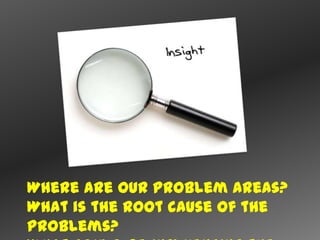 Where are our problem areas?
What is the root cause of the
problems?
 