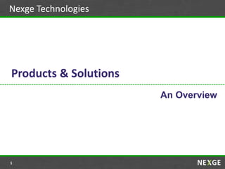 Nexge Technologies
Products & Solutions
An Overview
1
 