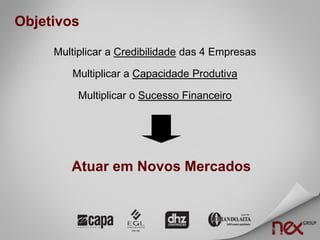 Objetivos

     Multiplicar a Credibilidade das 4 Empresas

        Multiplicar a Capacidade Produtiva

          Multiplicar o Sucesso Financeiro




        Atuar em Novos Mercados
 