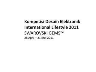 Kompetisi Desain Elektronik
International Lifestyle 2011
SWAROVSKI GEMS™
28 April – 21 Mei 2011
 